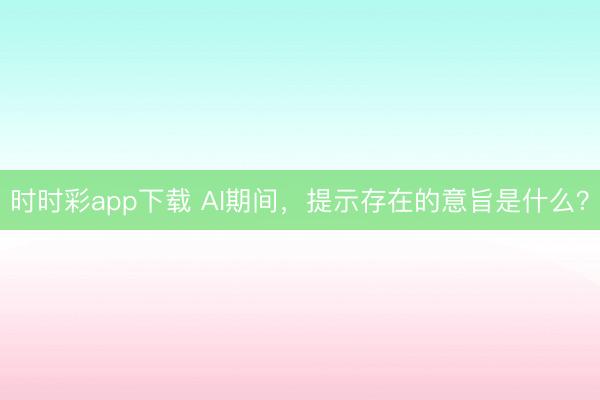 时时彩app下载 AI期间，提示存在的意旨是什么？