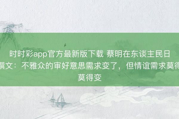 时时彩app官方最新版下载 蔡明在东谈主民日报撰文：不雅众的审好意思需求变了，但情谊需求莫得变