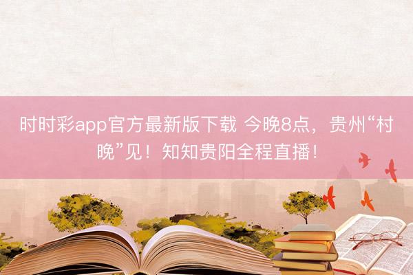 时时彩app官方最新版下载 今晚8点，贵州“村晚”见！知知贵阳全程直播！