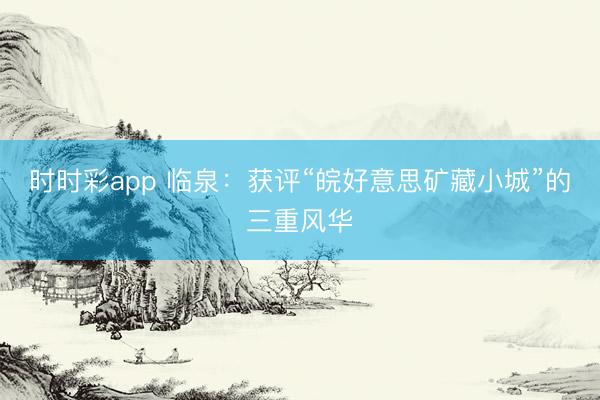 时时彩app 临泉：获评“皖好意思矿藏小城”的三重风华