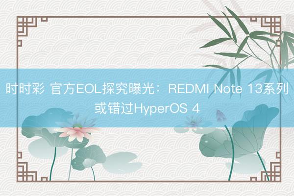 时时彩 官方EOL探究曝光:REDMI Note 13系列或错过HyperOS 4