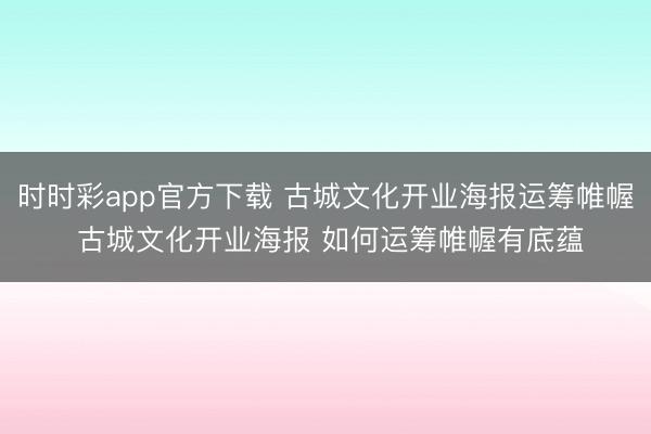 时时彩app官方下载 古城文化开业海报运筹帷幄 古城文化开业海报 如何运筹帷幄有底蕴