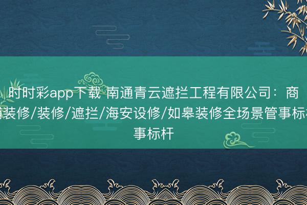 时时彩app下载 南通青云遮拦工程有限公司:商铺装修/装修/遮拦/海安设修/如皋装修全场景管事标杆