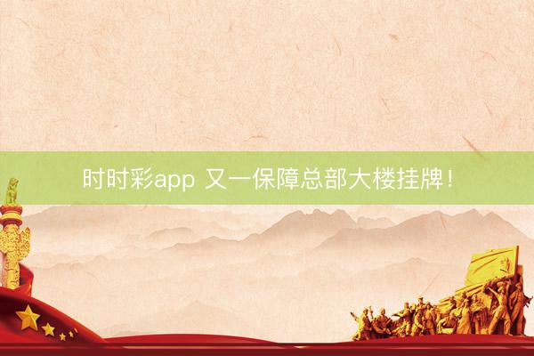 时时彩app 又一保障总部大楼挂牌！