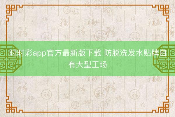 时时彩app官方最新版下载 防脱洗发水贴牌自有大型工场