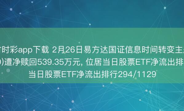 时时彩app下载 2月26日易方达国证信息时间转变主题ETF(159540)遭净赎回539.35万元， 位居当日股票ETF净流出排行294/1129