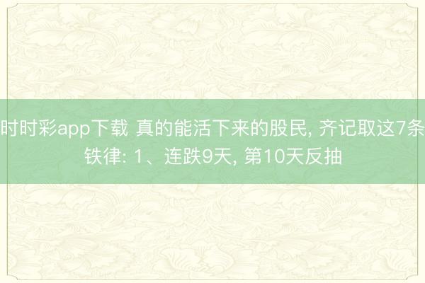 时时彩app下载 真的能活下来的股民, 齐记取这7条铁律: 1、连跌9天, 第10天反抽