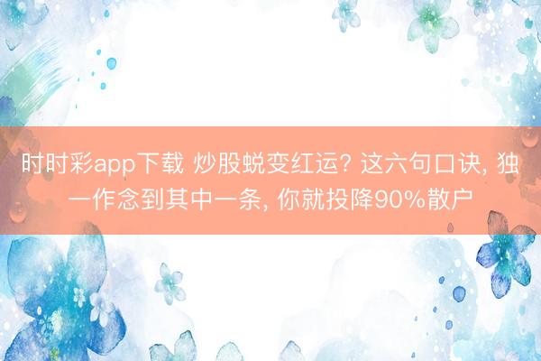 时时彩app下载 炒股蜕变红运? 这六句口诀， 独一作念到其中一条， 你就投降90%散户
