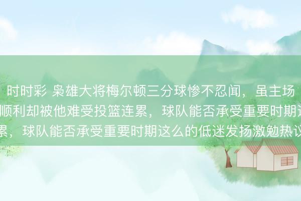 时时彩 枭雄大将梅尔顿三分球惨不忍闻，虽主场128：117打败掘金，顺利却被他难受投篮连累，球队能否承受重要时期这么的低迷发扬激勉热议