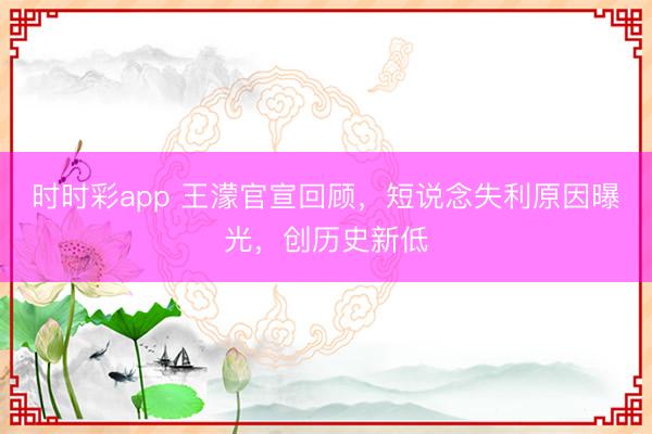时时彩app 王濛官宣回顾，短说念失利原因曝光，创历史新低