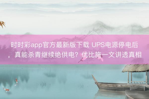 时时彩app官方最新版下载 UPS电源停电后，真能杀青继续绝供电？优比施一文讲透真相