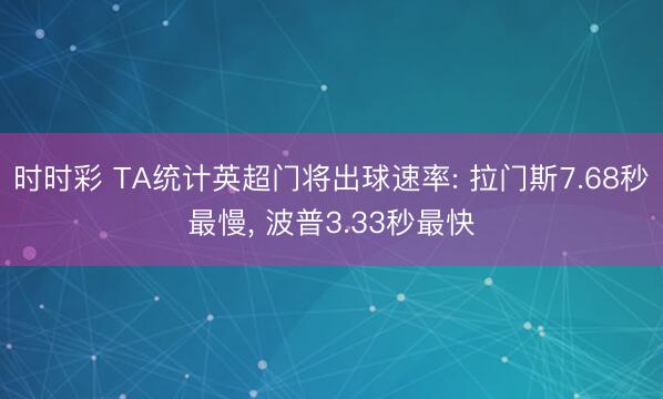 时时彩 TA统计英超门将出球速率: 拉门斯7.68秒最慢， 波普3.33秒最快